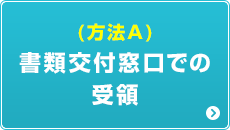 （方法A）書類交付窓口での受領