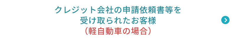 クレジット会社の申請依頼書等を受け取られたお客様（軽自動車の場合）